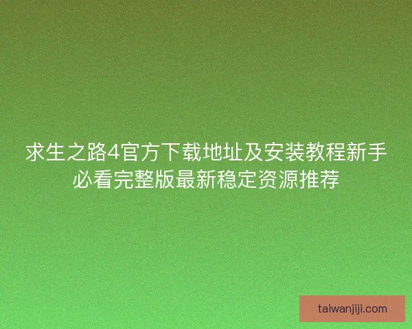 求生之路4官方下载地址及安装教程新手必看完整版最新稳定资源推荐
