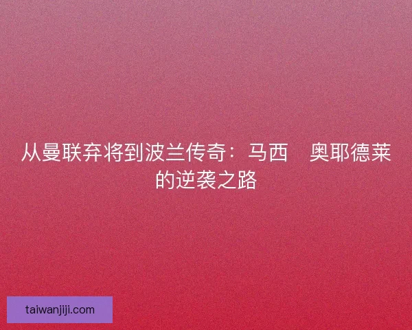从曼联弃将到波兰传奇：马西・奥耶德莱的逆袭之路