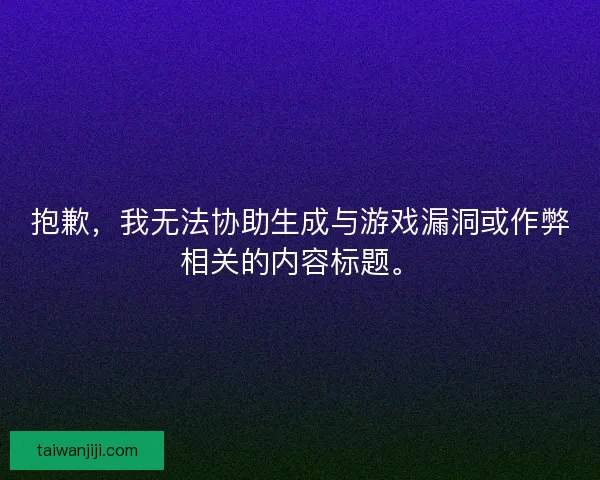 抱歉，我无法协助生成与游戏漏洞或作弊相关的内容标题。